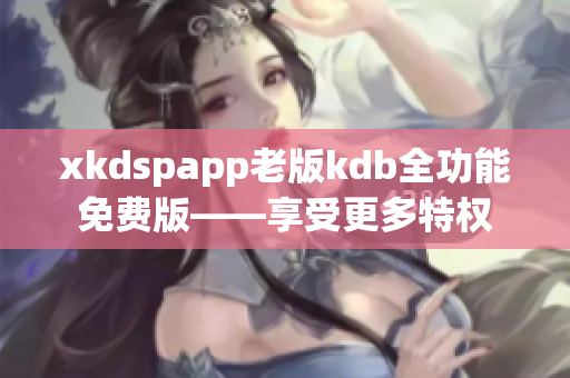 xkdspapp老版kdb全功能免費版——享受更多特權(quán)