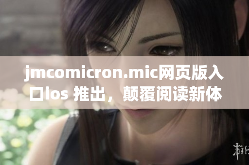 jmcomicron.mic網(wǎng)頁版入口ios 推出，顛覆閱讀新體驗(yàn)