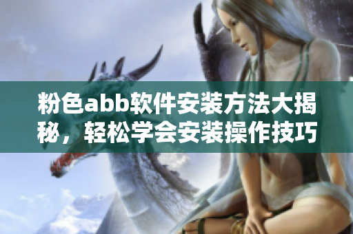 粉色abb軟件安裝方法大揭秘，輕松學(xué)會安裝操作技巧