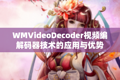 WMVideoDecoder視頻編解碼器技術(shù)的應(yīng)用與優(yōu)勢