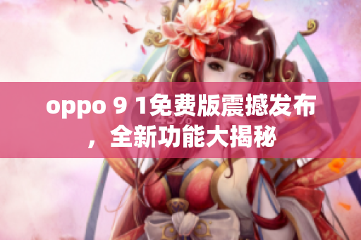 oppo 9 1免費(fèi)版震撼發(fā)布，全新功能大揭秘