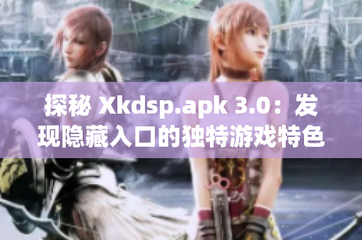 探秘 Xkdsp.apk 3.0：發(fā)現(xiàn)隱藏入口的獨(dú)特游戲特色