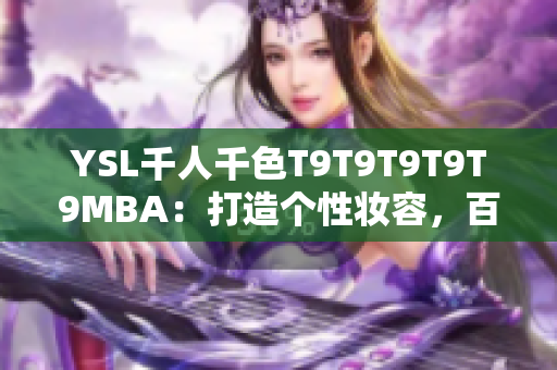 YSL千人千色T9T9T9T9T9MBA：打造個(gè)性妝容，百變色彩帶來新風(fēng)潮