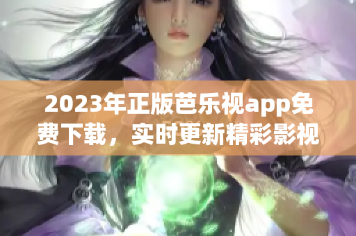 2023年正版芭樂視app免費下載，實時更新精彩影視劇資源