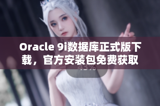 Oracle 9i數(shù)據(jù)庫正式版下載，官方安裝包免費獲取