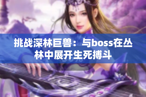 挑戰(zhàn)深林巨獸：與boss在叢林中展開生死搏斗