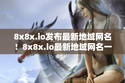 8x8x.io發(fā)布最新地域網(wǎng)名！8x8x.io最新地域網(wǎng)名一覽