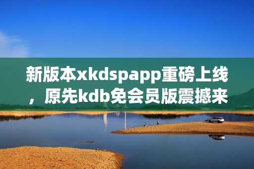 新版本xkdspapp重磅上線，原先kdb免會員版震撼來襲