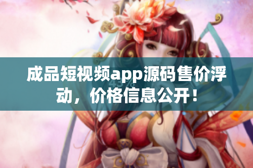 成品短視頻app源碼售價浮動，價格信息公開！