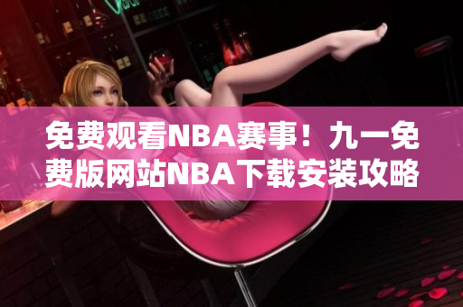 免費(fèi)觀看NBA賽事！九一免費(fèi)版網(wǎng)站NBA下載安裝攻略分享