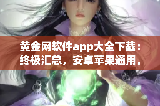 黃金網(wǎng)軟件app大全下載：終極匯總，安卓蘋果通用，免費(fèi)安全下載指南