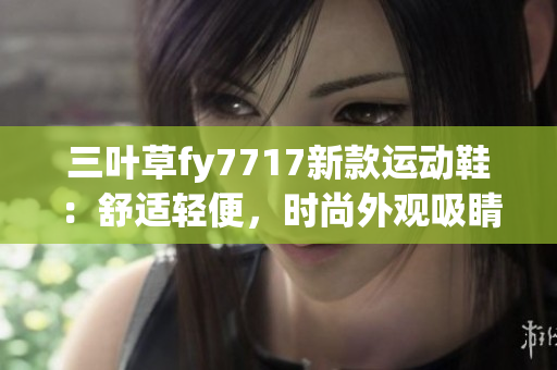 三葉草fy7717新款運動鞋：舒適輕便，時尚外觀吸睛