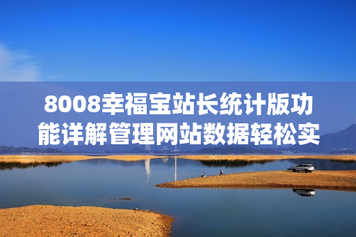 8008幸福寶站長統(tǒng)計版功能詳解管理網(wǎng)站數(shù)據(jù)輕松實現(xiàn)