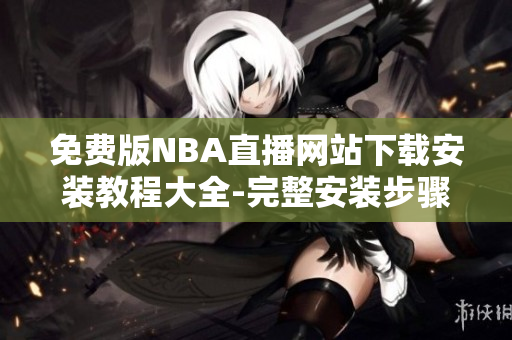 免費版NBA直播網(wǎng)站下載安裝教程大全-完整安裝步驟及操作指南