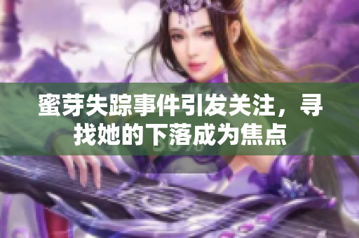 蜜芽失蹤事件引發(fā)關注，尋找她的下落成為焦點