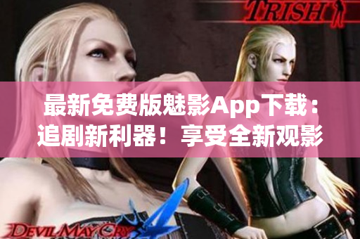 最新免費版魅影App下載：追劇新利器！享受全新觀影體驗