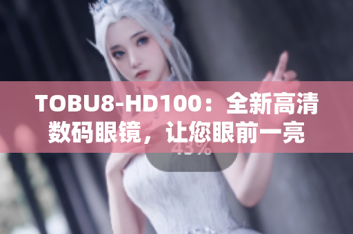 TOBU8-HD100：全新高清數(shù)碼眼鏡，讓您眼前一亮