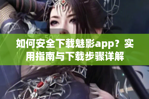 如何安全下載魅影app？實(shí)用指南與下載步驟詳解