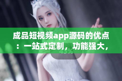 成品短視頻app源碼的優(yōu)點：一站式定制，功能強大，易于維護