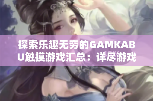 探索樂趣無窮的GAMKABU觸摸游戲匯總：詳盡游戲攻略及評(píng)測(cè)推薦