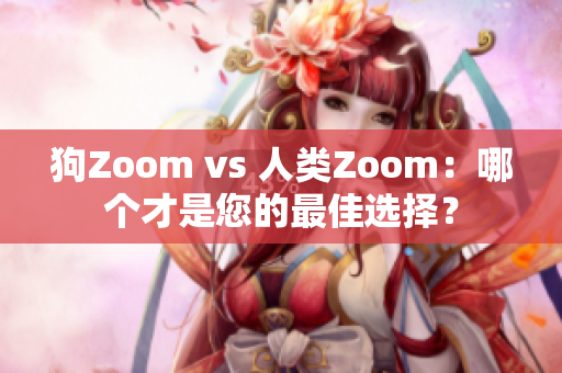 狗Zoom vs 人類Zoom：哪個才是您的最佳選擇？