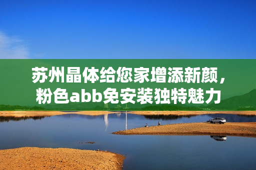 蘇州晶體給您家增添新顏，粉色abb免安裝獨特魅力