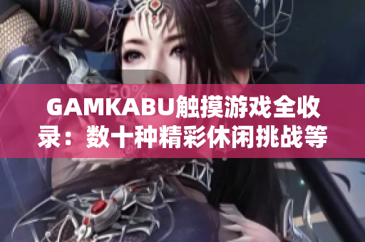 GAMKABU觸摸游戲全收錄：數(shù)十種精彩休閑挑戰(zhàn)等你來玩