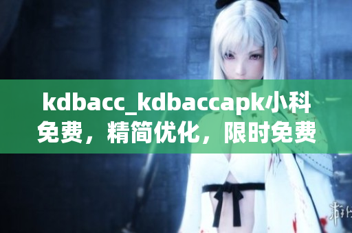 kdbacc_kdbaccapk小科免費(fèi)，精簡優(yōu)化，限時(shí)免費(fèi)獲取