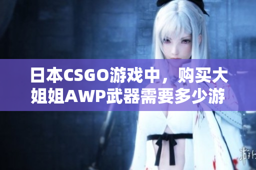 日本CSGO游戲中，購買大姐姐AWP武器需要多少游戲幣？