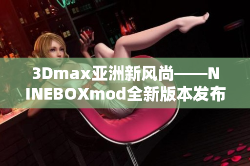 3Dmax亞洲新風(fēng)尚——NINEBOXmod全新版本發(fā)布