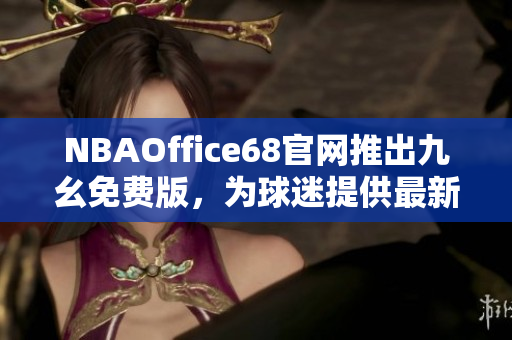 NBAOffice68官網(wǎng)推出九幺免費(fèi)版，為球迷提供最新NBA賽事資訊