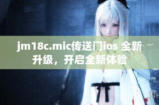 jm18c.mic傳送門ios 全新升級，開啟全新體驗(yàn)