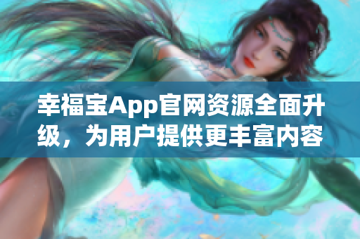 幸福寶App官網(wǎng)資源全面升級，為用戶提供更豐富內(nèi)容