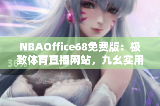 NBAOffice68免費(fèi)版：極致體育直播網(wǎng)站，九幺實(shí)用資源一網(wǎng)打盡