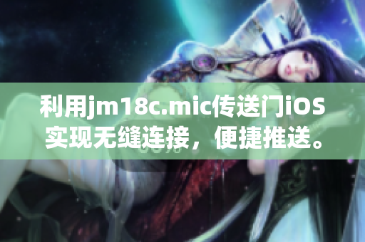 利用jm18c.mic傳送門iOS實(shí)現(xiàn)無(wú)縫連接，便捷推送。