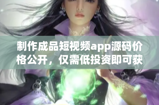 制作成品短視頻app源碼價格公開，僅需低投資即可獲得