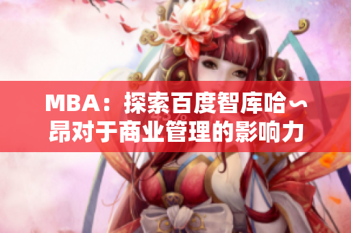 MBA：探索百度智庫哈∽昂對于商業(yè)管理的影響力