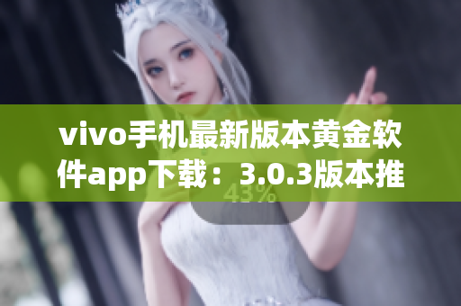 vivo手機(jī)最新版本黃金軟件app下載：3.0.3版本推出，功能升級迎新優(yōu)化