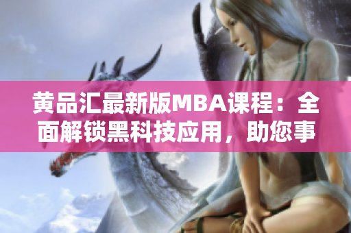 黃品匯最新版MBA課程：全面解鎖黑科技應(yīng)用，助您事業(yè)騰飛