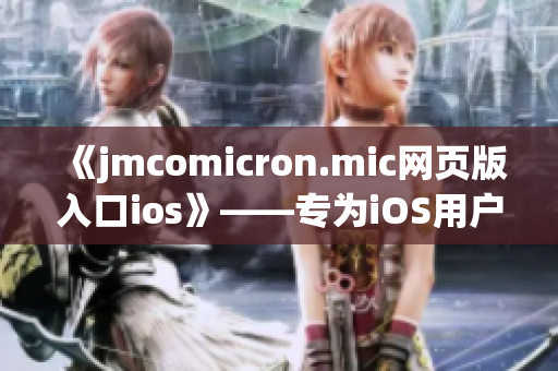 《jmcomicron.mic網(wǎng)頁版入口ios》——專為iOS用戶打造的jmcomicron.mic網(wǎng)頁版入口