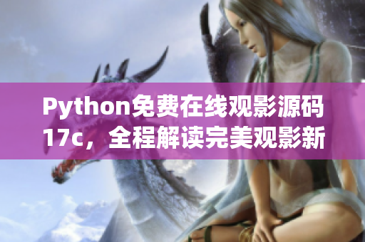 Python免費(fèi)在線觀影源碼17c，全程解讀完美觀影新體驗(yàn)