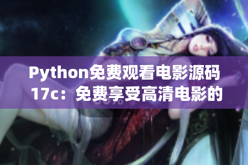 Python免費(fèi)觀看電影源碼 17c：免費(fèi)享受高清電影的秘籍