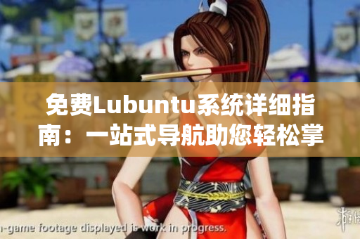 免費(fèi)Lubuntu系統(tǒng)詳細(xì)指南：一站式導(dǎo)航助您輕松掌握使用竅門