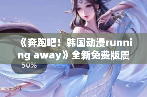 《奔跑吧！韓國(guó)動(dòng)漫running away》全新免費(fèi)版震撼上線，精彩不容錯(cuò)過！