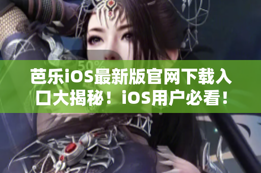 芭樂iOS最新版官網(wǎng)下載入口大揭秘！iOS用戶必看！