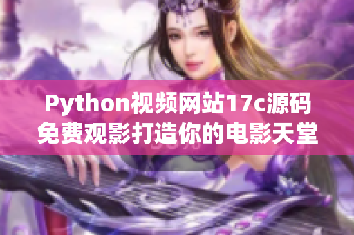 Python視頻網(wǎng)站17c源碼免費觀影打造你的電影天堂