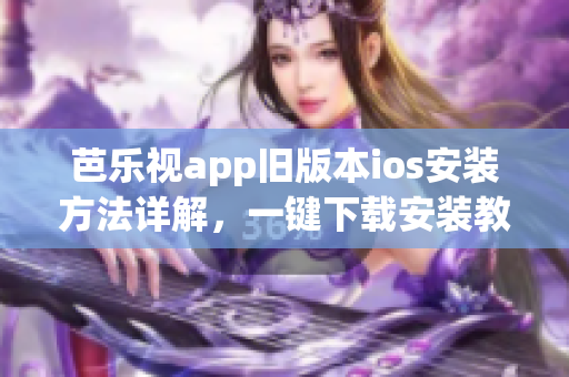 芭樂視app舊版本ios安裝方法詳解，一鍵下載安裝教程大揭秘