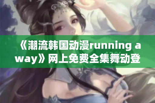 《潮流韓國動漫running away》網(wǎng)上免費全集舞動登場