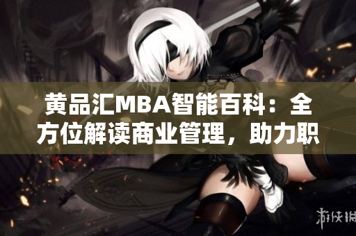 黃品匯MBA智能百科：全方位解讀商業(yè)管理，助力職場精英成長