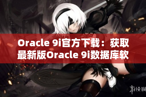 Oracle 9i官方下載：獲取最新版Oracle 9i數(shù)據庫軟件